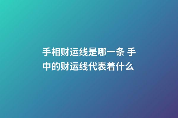 手相财运线是哪一条 手中的财运线代表着什么
